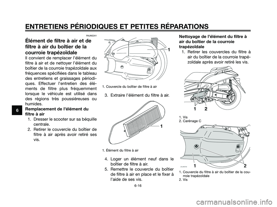 YAMAHA XMAX 125 2008 Notices Demploi (in French) FAUM2241
Élément de filtre à air et de
filtre à air du boîtier de la
courroie trapézoïdale
Il convient de remplacer l’élément du
filtre à air et de nettoyer l’élément du
boîtier de la YAMAHA XMAX 125 2008 Notices Demploi (in French) FAUM2241
Élément de filtre à air et de
filtre à air du boîtier de la
courroie trapézoïdale
Il convient de remplacer l’élément du
filtre à air et de nettoyer l’élément du
boîtier de la