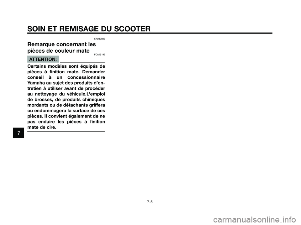 YAMAHA XMAX 125 2008  Notices Demploi (in French) FAU37833
Remarque concernant les
pièces de couleur mate
FCA15192
ATTENTION:
Certains modèles sont équipés de
pièces à finition mate. Demander
conseil à un concessionnaire
Yamaha au sujet des pr