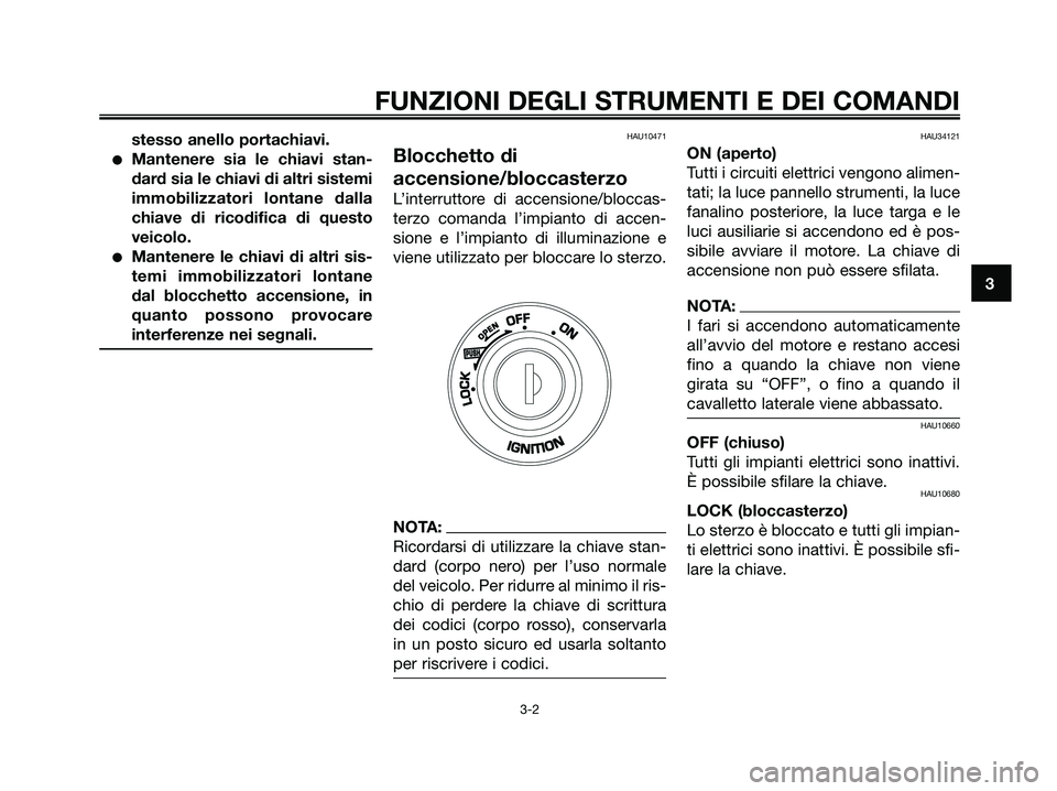 YAMAHA XMAX 125 2008  Manuale duso (in Italian) stesso anello portachiavi.
●Mantenere sia le chiavi stan-
dard sia le chiavi di altri sistemi
immobilizzatori lontane dalla
chiave di ricodifica di questo
veicolo.
●Mantenere le chiavi di altri si