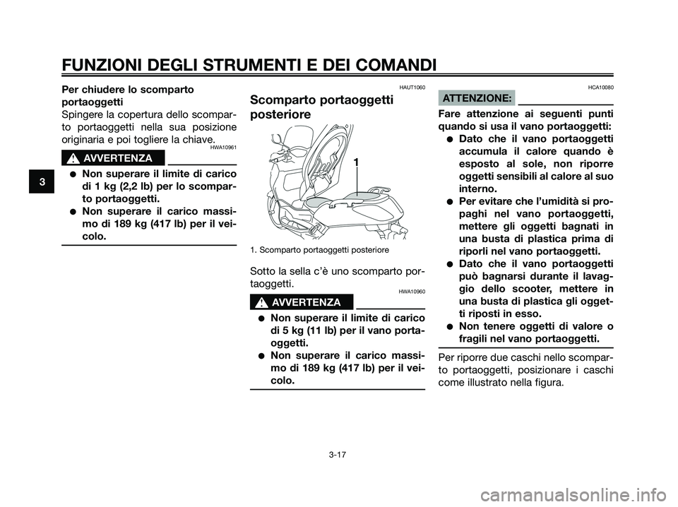 YAMAHA XMAX 125 2008  Manuale duso (in Italian) Per chiudere lo scomparto
portaoggetti
Spingere la copertura dello scompar-
to portaoggetti nella sua posizione
originaria e poi togliere la chiave.
HWA10961
s s
AVVERTENZA
●Non superare il limite d