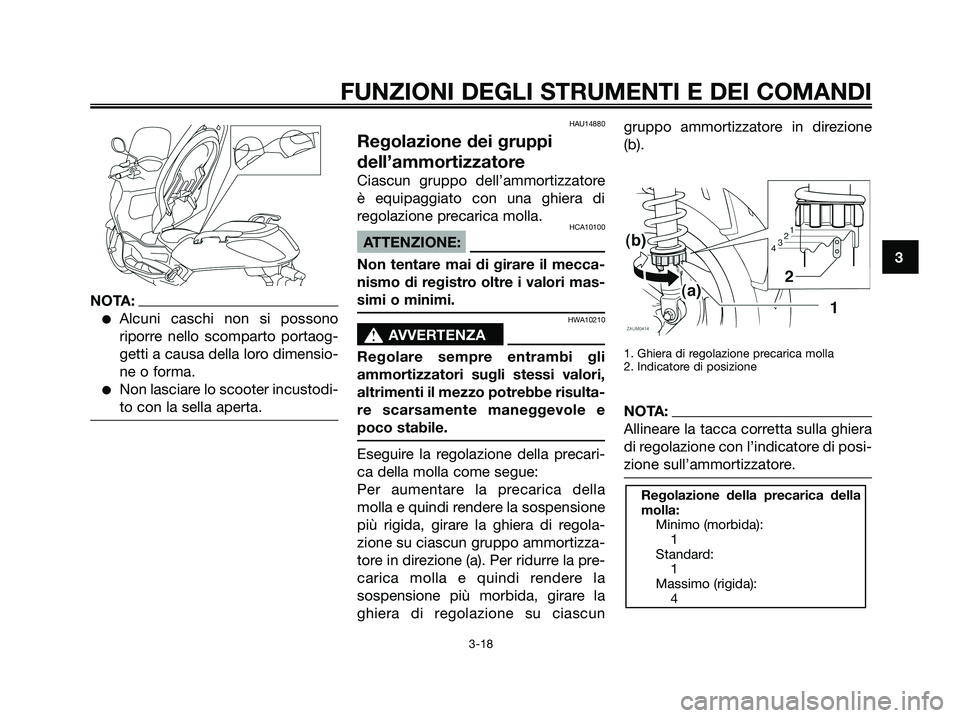YAMAHA XMAX 125 2008  Manuale duso (in Italian) NOTA:
●Alcuni caschi non si possono
riporre nello scomparto portaog-
getti a causa della loro dimensio-
ne o forma.
●Non lasciare lo scooter incustodi-
to con la sella aperta.
HAU14880
Regolazione