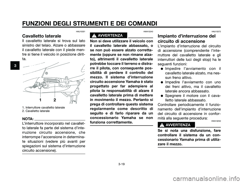 YAMAHA XMAX 125 2008  Manuale duso (in Italian) HAU15301
Cavalletto laterale
Il cavalletto laterale si trova sul lato
sinistro del telaio. Alzare o abbassare
il cavalletto laterale con il piede men-
tre si tiene il veicolo in posizione dirit-
ta.
1