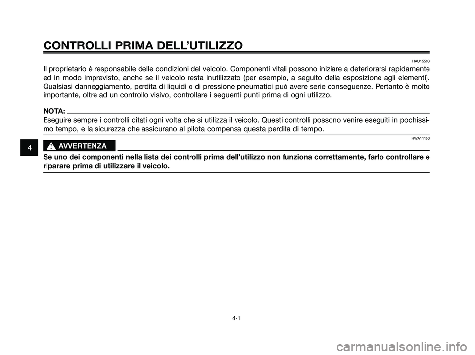 YAMAHA XMAX 125 2008  Manuale duso (in Italian) CONTROLLI PRIMA DELL’UTILIZZO
4-1
4
HAU15593
Il proprietario è responsabile delle condizioni del veicolo. Componenti vitali possono iniziare a deteriorarsi rapidamente
ed in modo imprevisto, anche 