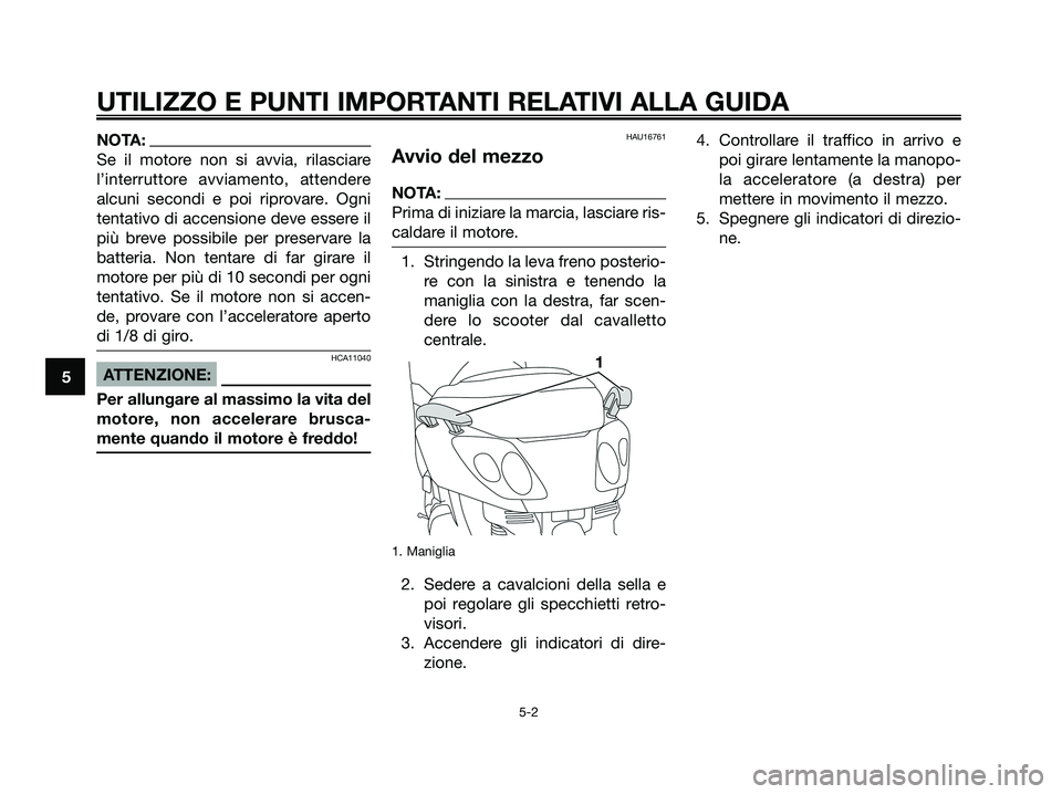 YAMAHA XMAX 125 2008  Manuale duso (in Italian) NOTA:
Se il motore non si avvia, rilasciare
l’interruttore avviamento, attendere
alcuni secondi e poi riprovare. Ogni
tentativo di accensione deve essere il
più breve possibile per preservare la
ba
