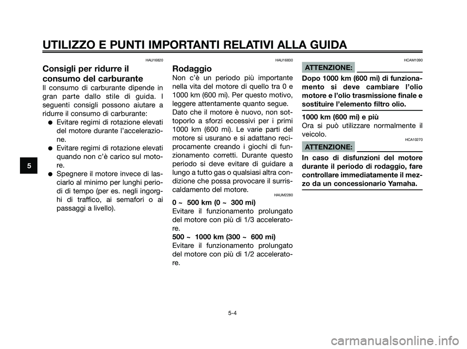 YAMAHA XMAX 125 2008  Manuale duso (in Italian) HAU16820
Consigli per ridurre il
consumo del carburante
Il consumo di carburante dipende in
gran parte dallo stile di guida. I
seguenti consigli possono aiutare a
ridurre il consumo di carburante:
●