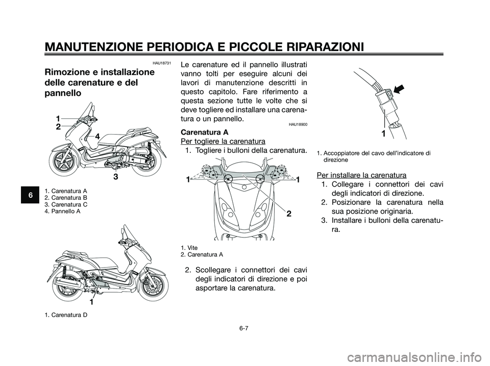 YAMAHA XMAX 125 2008  Manuale duso (in Italian) HAU18731
Rimozione e installazione
delle carenature e del
pannello
1. Carenatura A
2. Carenatura B
3. Carenatura C
4. Pannello A
1. Carenatura D
Le carenature ed il pannello illustrati
vanno tolti per