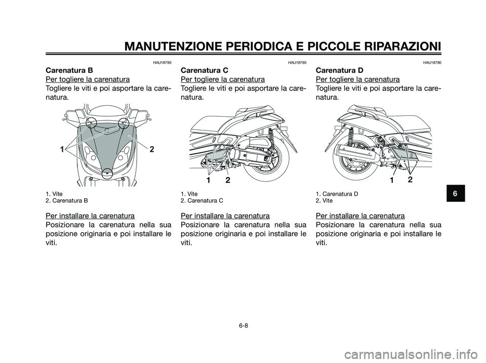 YAMAHA XMAX 125 2008  Manuale duso (in Italian) HAU18790
Carenatura B
Per toglier
e la carenatura
Togliere le viti e poi asportare la care-
natura.
1. Vite
2. Carenatura B
Per installare la carenatura
Posizionare la carenatura nella sua
posizione o