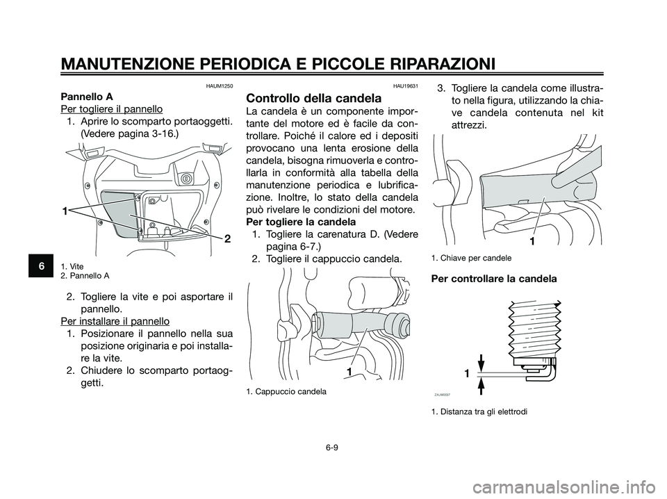 YAMAHA XMAX 125 2008  Manuale duso (in Italian) HAUM1250
Pannello A
Per toglier
e il pannello
1. Aprire lo scomparto portaoggetti.
(Vedere pagina 3-16.)
1. Vite
2. Pannello A
2. Togliere la vite e poi asportare il
pannello.
Per installar
e il panne