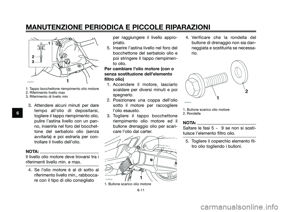 YAMAHA XMAX 125 2008  Manuale duso (in Italian) MANUTENZIONE PERIODICA E PICCOLE RIPARAZIONI
6-11
6
1. Tappo bocchettone riempimento olio motore
2. Riferimento livello max
3. Riferimento di livello min
3. Attendere alcuni minuti per dare
tempo all