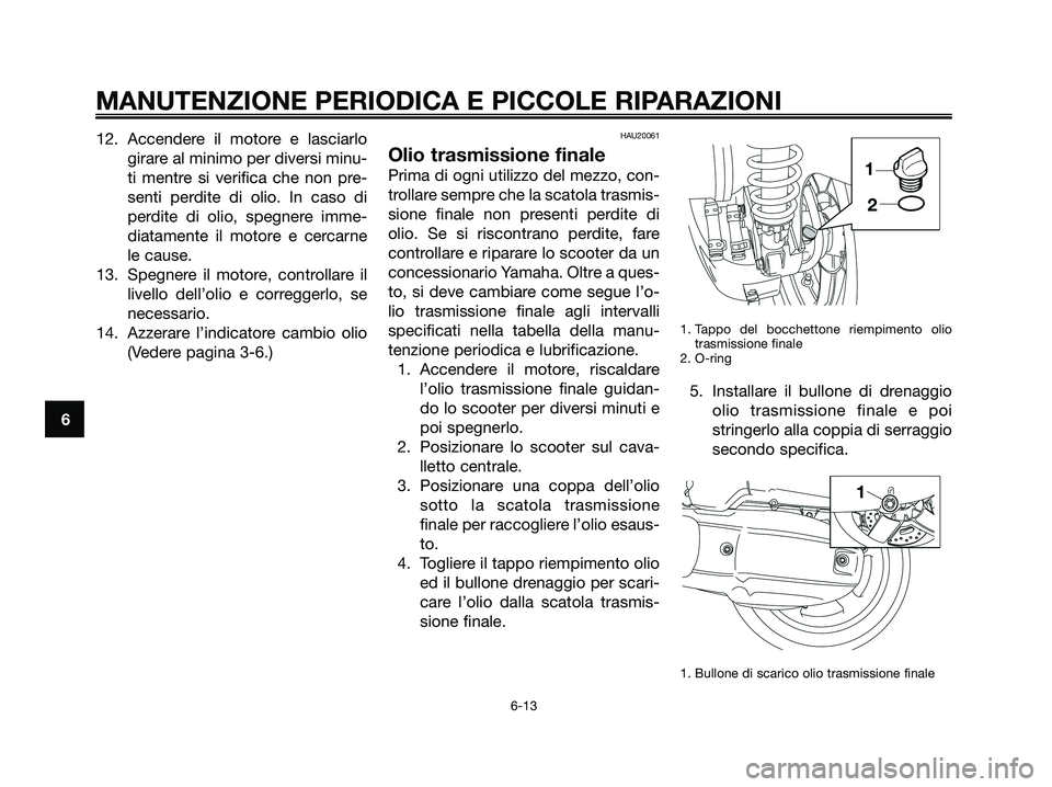 YAMAHA XMAX 125 2008  Manuale duso (in Italian) 12. Accendere il motore e lasciarlo
girare al minimo per diversi minu-
ti mentre si verifica che non pre-
senti perdite di olio. In caso di
perdite di olio, spegnere imme-
diatamente il motore e cerca