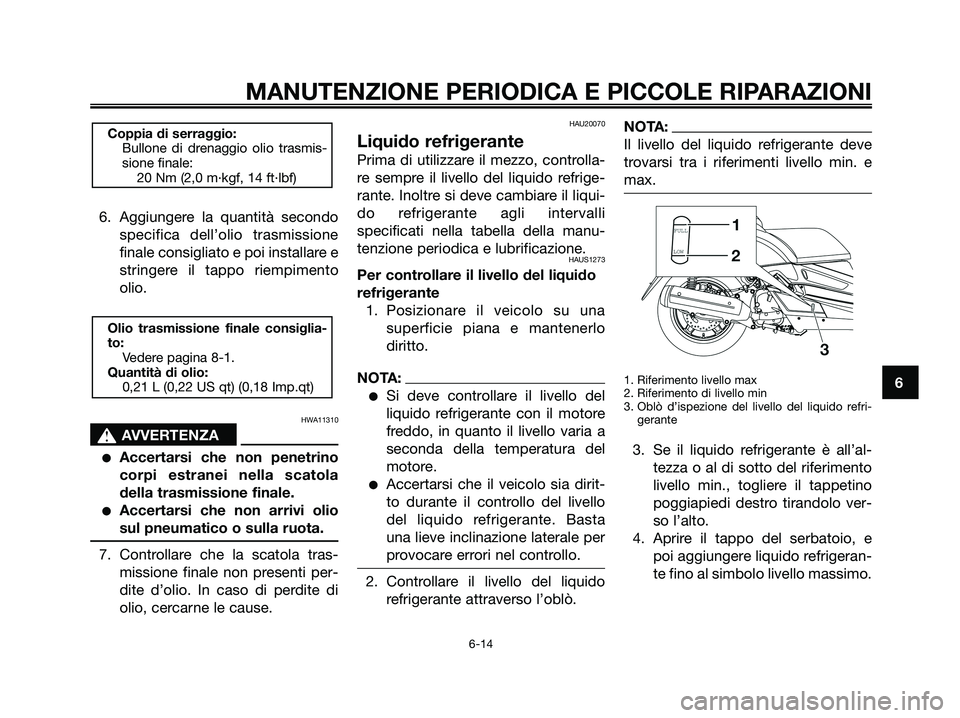 YAMAHA XMAX 125 2008  Manuale duso (in Italian) 6. Aggiungere la quantità secondo
specifica dell’olio trasmissione
finale consigliato e poi installare e
stringere il tappo riempimento
olio.
HWA11310
s s
AVVERTENZA
●Accertarsi che non penetrino