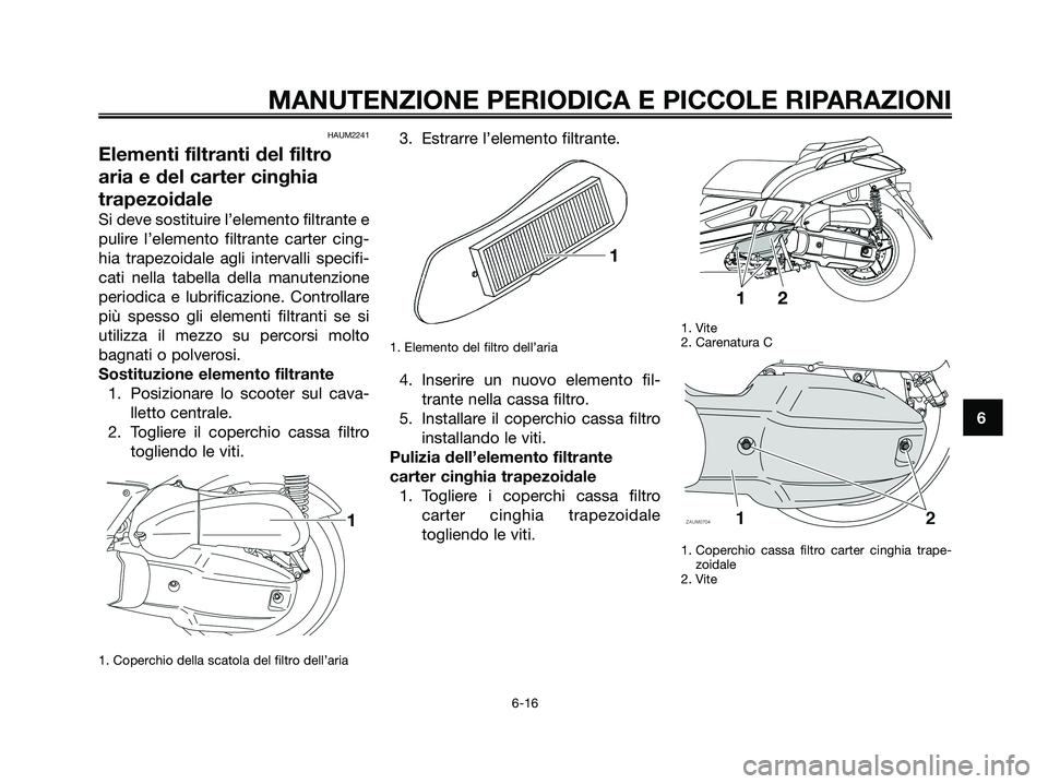 YAMAHA XMAX 125 2008  Manuale duso (in Italian) HAUM2241
Elementi filtranti del filtro
aria e del carter cinghia
trapezoidale
Si deve sostituire l’elemento filtrante e
pulire l’elemento filtrante carter cing-
hia trapezoidale agli intervalli sp