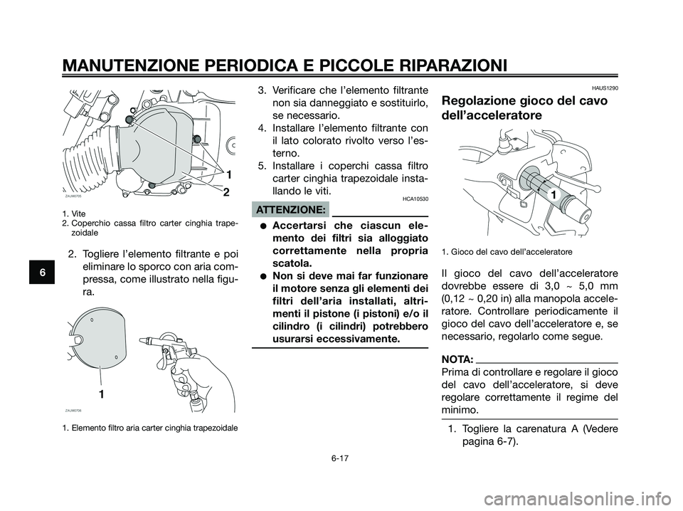 YAMAHA XMAX 125 2008  Manuale duso (in Italian) 1. Vite
2. Coperchio cassa filtro carter cinghia trape-
zoidale
2. Togliere l’elemento filtrante e poi
eliminare lo sporco con aria com-
pressa, come illustrato nella figu-
ra.
1. Elemento filtro ar