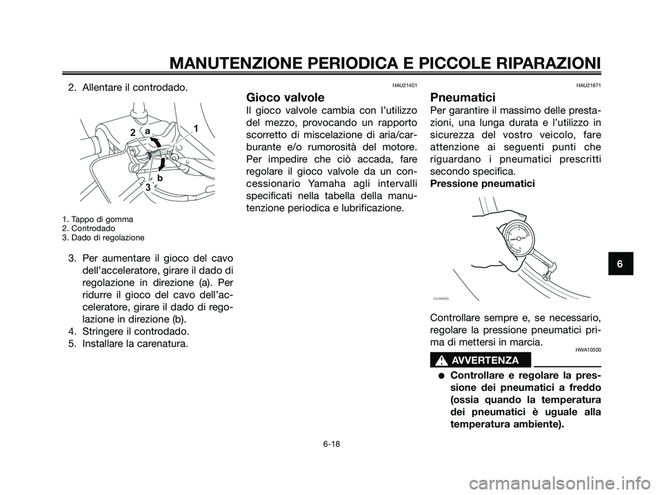 YAMAHA XMAX 125 2008  Manuale duso (in Italian) 2. Allentare il controdado.
1. Tappo di gomma
2. Controdado
3. Dado di regolazione
3. Per aumentare il gioco del cavo
dell’acceleratore, girare il dado di
regolazione in direzione (a). Per
ridurre i