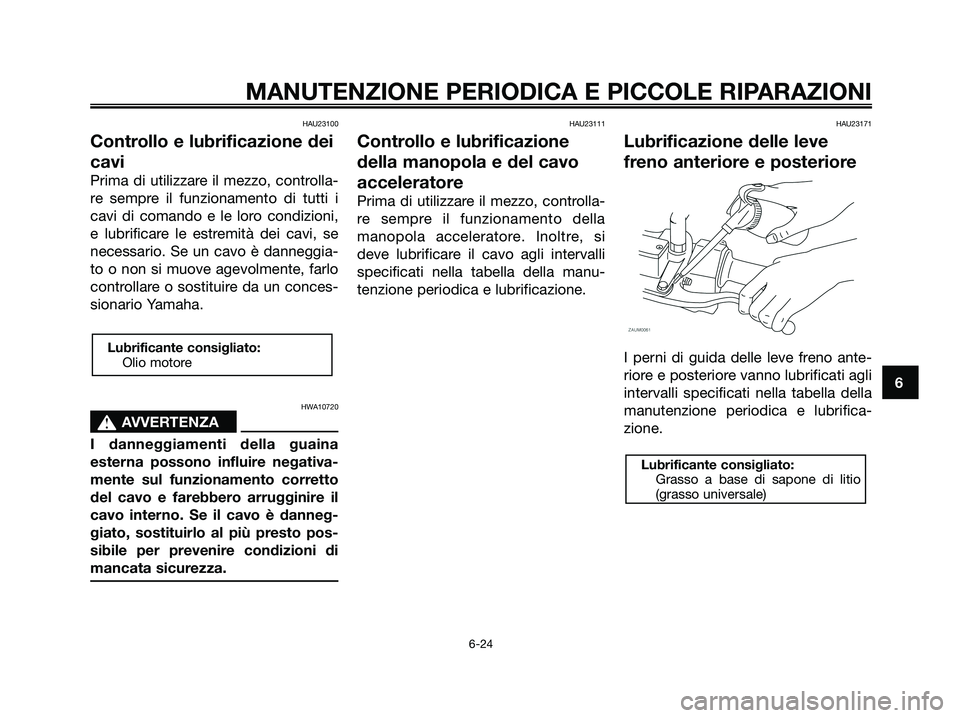 YAMAHA XMAX 125 2008  Manuale duso (in Italian) HAU23100
Controllo e lubrificazione dei
cavi
Prima di utilizzare il mezzo, controlla-
re sempre il funzionamento di tutti i
cavi di comando e le loro condizioni,
e lubrificare le estremità dei cavi, 