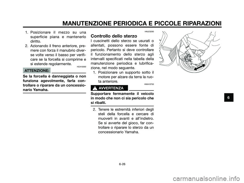 YAMAHA XMAX 125 2008  Manuale duso (in Italian) 1. Posizionare il mezzo su una
superficie piana e mantenerlo
diritto.
2. Azionando il freno anteriore, pre-
mere con forza il manubrio diver-
se volte verso il basso per verifi-
care se la forcella si
