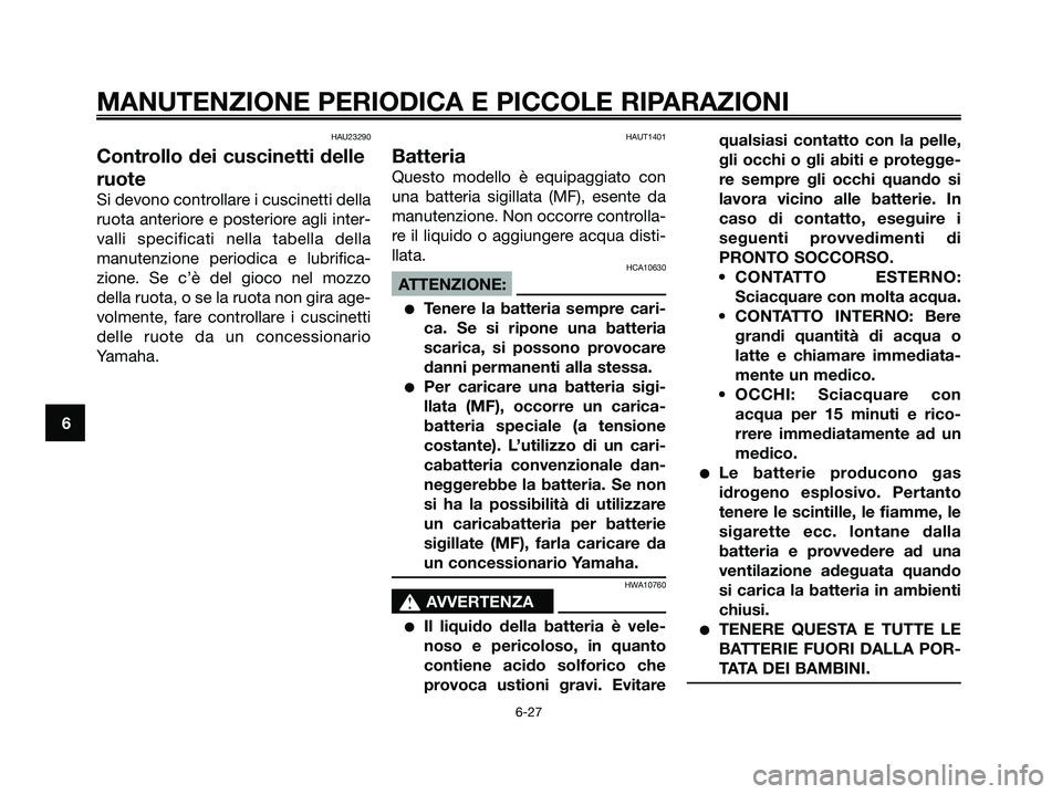 YAMAHA XMAX 125 2008  Manuale duso (in Italian) HAU23290
Controllo dei cuscinetti delle
ruote
Si devono controllare i cuscinetti della
ruota anteriore e posteriore agli inter-
valli specificati nella tabella della
manutenzione periodica e lubrifica
