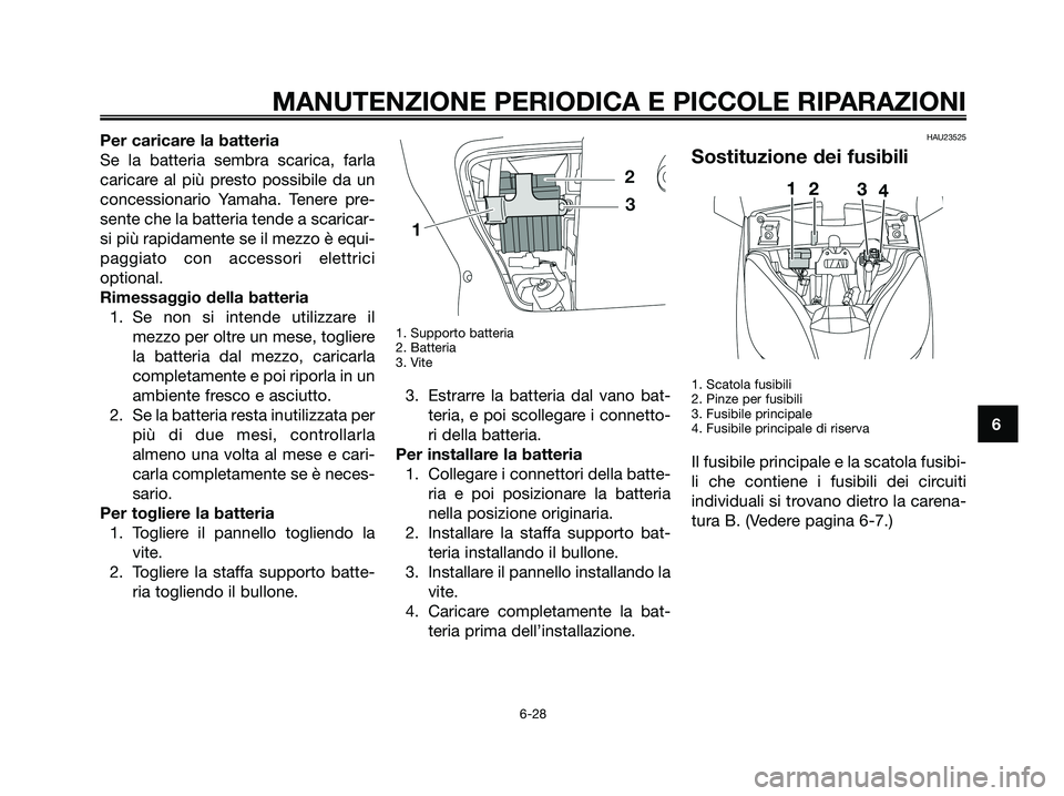YAMAHA XMAX 125 2008  Manuale duso (in Italian) Per caricare la batteria
Se la batteria sembra scarica, farla
caricare al più presto possibile da un
concessionario Yamaha. Tenere pre-
sente che la batteria tende a scaricar-
si più rapidamente se 