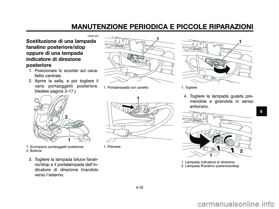YAMAHA XMAX 125 2008  Manuale duso (in Italian) HAUS1440
Sostituzione di una lampada
fanalino posteriore/stop
oppure di una lampada
indicatore di direzione
posteriore
1. Posizionare lo scooter sul cava-
lletto centrale.
2. Aprire la sella, e poi to