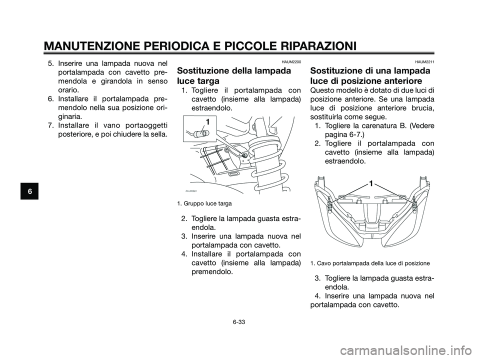 YAMAHA XMAX 125 2008  Manuale duso (in Italian) 5. Inserire una lampada nuova nel
portalampada con cavetto pre-
mendola e girandola in senso
orario.
6. Installare il portalampada pre-
mendolo nella sua posizione ori-
ginaria.
7. Installare il vano 