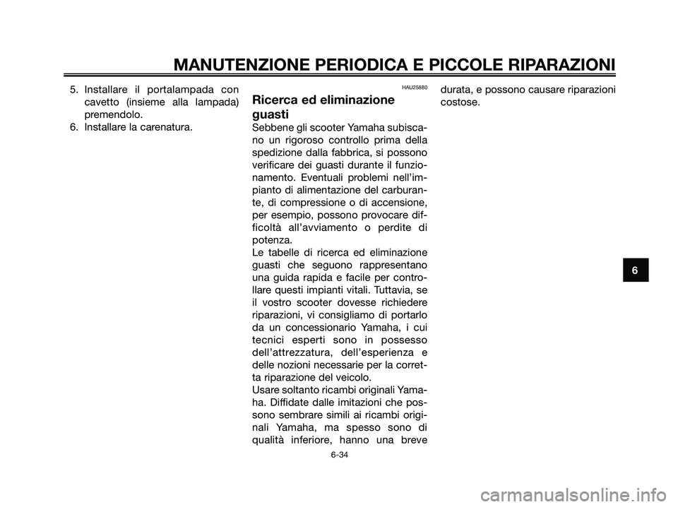 YAMAHA XMAX 125 2008  Manuale duso (in Italian) 5. Installare il portalampada con
cavetto (insieme alla lampada)
premendolo.
6. Installare la carenatura.HAU25880
Ricerca ed eliminazione
guasti
Sebbene gli scooter Yamaha subisca-
no un rigoroso cont