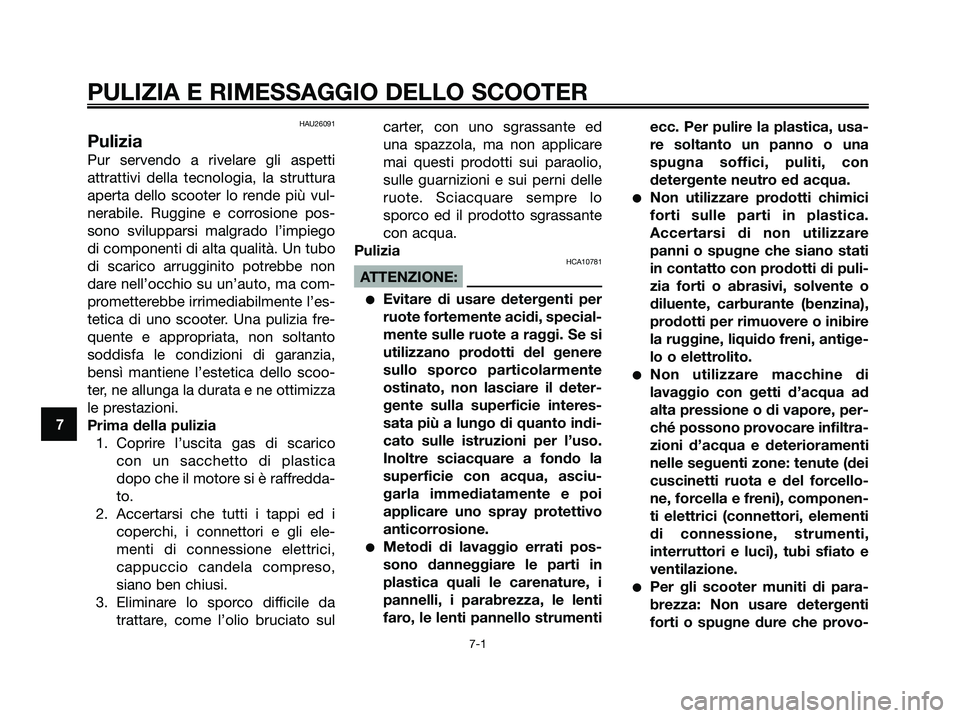 YAMAHA XMAX 125 2008  Manuale duso (in Italian) HAU26091
Pulizia
Pur servendo a rivelare gli aspetti
attrattivi della tecnologia, la struttura
aperta dello scooter lo rende più vul-
nerabile. Ruggine e corrosione pos-
sono svilupparsi malgrado l