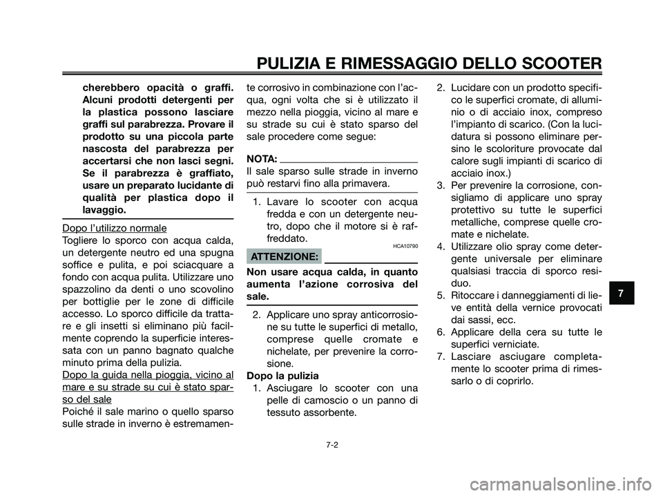 YAMAHA XMAX 125 2008  Manuale duso (in Italian) cherebbero opacità o graffi.
Alcuni prodotti detergenti per
la plastica possono lasciare
graffi sul parabrezza. Provare il
prodotto su una piccola parte
nascosta del parabrezza per
accertarsi che non