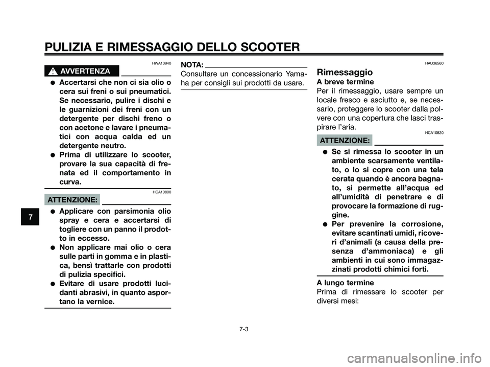 YAMAHA XMAX 125 2008  Manuale duso (in Italian) HWA10940
s s
AVVERTENZA
●Accertarsi che non ci sia olio o
cera sui freni o sui pneumatici.
Se necessario, pulire i dischi e
le guarnizioni dei freni con un
detergente per dischi freno o
con acetone 