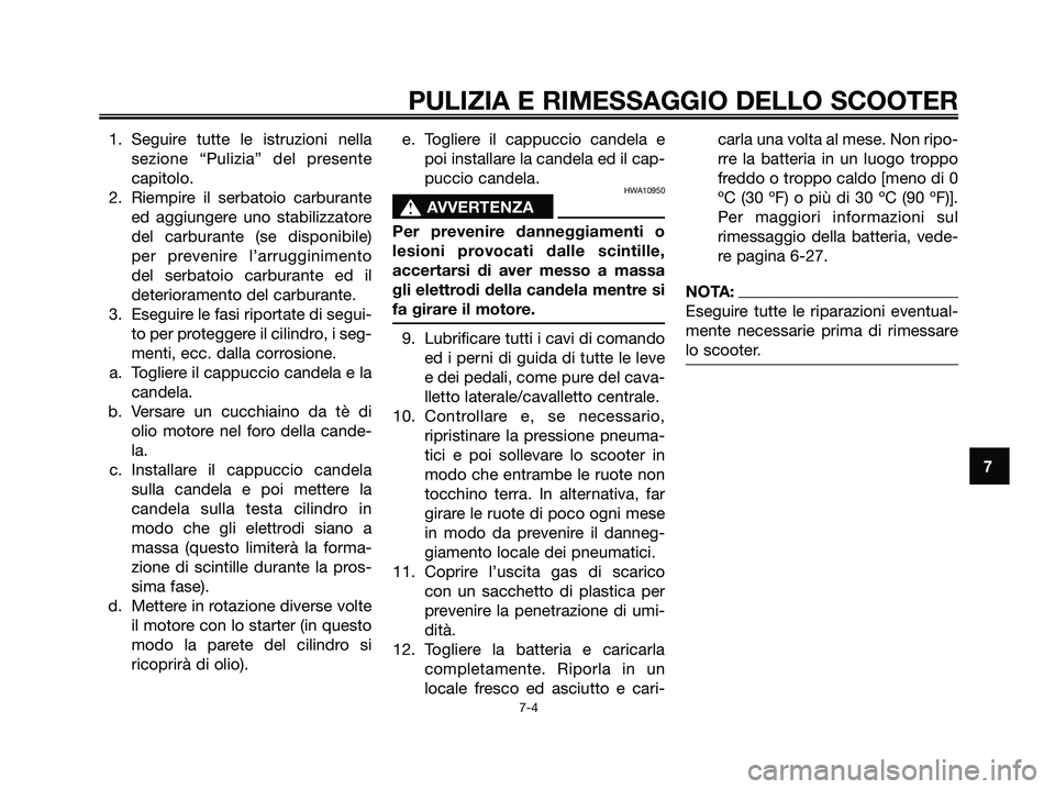 YAMAHA XMAX 125 2008  Manuale duso (in Italian) 1. Seguire tutte le istruzioni nella
sezione “Pulizia” del presente
capitolo.
2. Riempire il serbatoio carburante
ed aggiungere uno stabilizzatore
del carburante (se disponibile)
per prevenire l