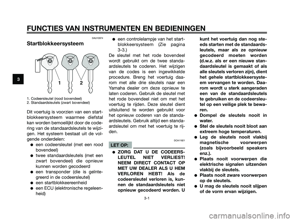 YAMAHA XMAX 125 2008 Instructieboekje (in Dutch) DAU10974
Startblokkeersysteem
1. Codeersleutel (rood bovendeel)
2. Standaardsleutels (zwart bovendeel)
Dit voertuig is voorzien van een start-
blokkeersysteem waarmee diefstal
kan worden bemoeilijkt d YAMAHA XMAX 125 2008 Instructieboekje (in Dutch) DAU10974
Startblokkeersysteem
1. Codeersleutel (rood bovendeel)
2. Standaardsleutels (zwart bovendeel)
Dit voertuig is voorzien van een start-
blokkeersysteem waarmee diefstal
kan worden bemoeilijkt d