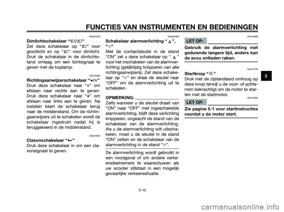YAMAHA XMAX 125 2008  Instructieboekje (in Dutch) DAUS1020
Dimlichtschakelaar “j/k”
Zet deze schakelaar op “
j” voor
grootlicht en op “
k” voor dimlicht.
Druk de schakelaar in de dimlichts-
tand omlaag om een lichtsignaal te
geven met de 