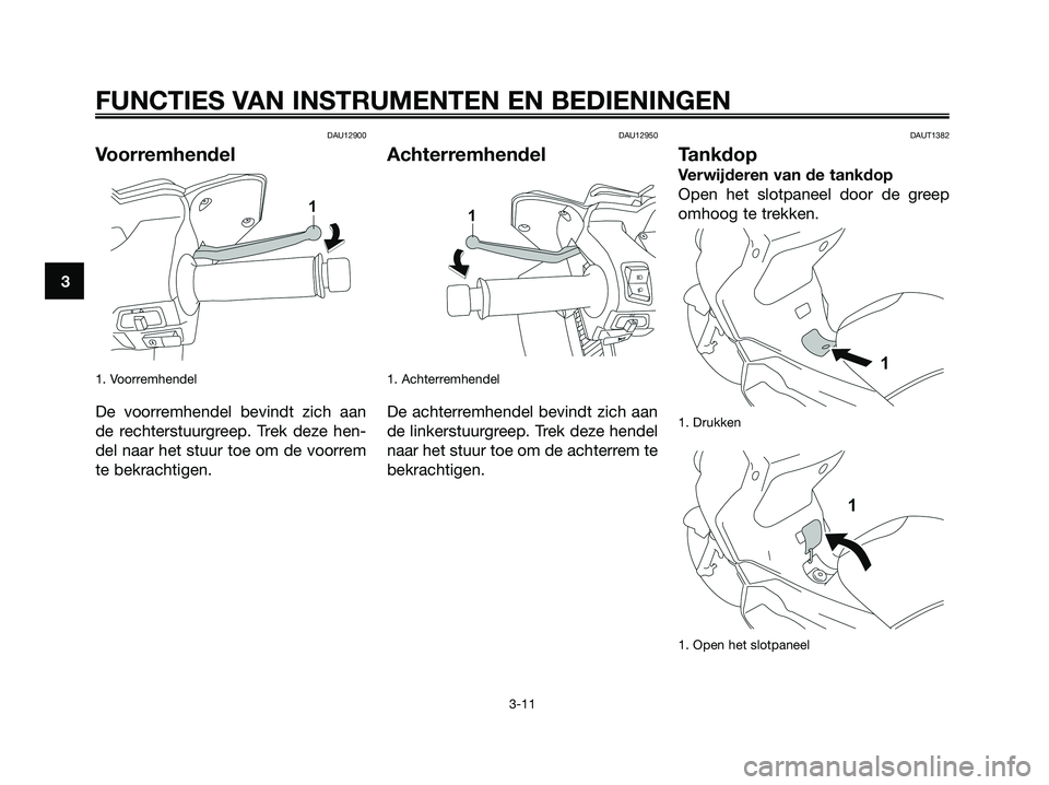 YAMAHA XMAX 125 2008  Instructieboekje (in Dutch) DAU12900
Voorremhendel
1. Voorremhendel
De voorremhendel bevindt zich aan
de rechterstuurgreep. Trek deze hen-
del naar het stuur toe om de voorrem
te bekrachtigen.
DAU12950
Achterremhendel
1. Achterr