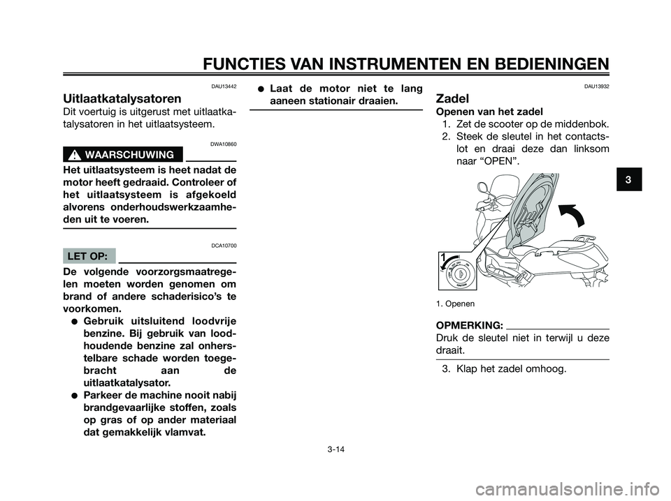 YAMAHA XMAX 125 2008  Instructieboekje (in Dutch) DAU13442
Uitlaatkatalysatoren
Dit voertuig is uitgerust met uitlaatka-
talysatoren in het uitlaatsysteem.
DWA10860
s s
WAARSCHUWING
Het uitlaatsysteem is heet nadat de
motor heeft gedraaid. Controleer