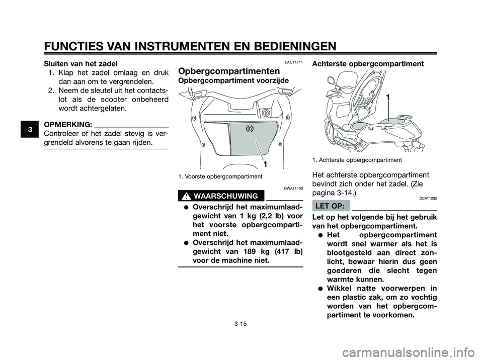 YAMAHA XMAX 125 2008  Instructieboekje (in Dutch) Sluiten van het zadel
1. Klap het zadel omlaag en druk
dan aan om te vergrendelen.
2. Neem de sleutel uit het contacts-
lot als de scooter onbeheerd
wordt achtergelaten.
OPMERKING:
Controleer of het z
