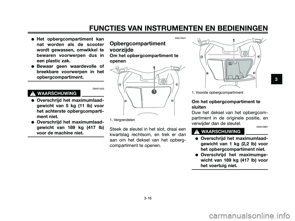 YAMAHA XMAX 125 2008  Instructieboekje (in Dutch) ●Het opbergcompartiment kan
nat worden als de scooter
wordt gewassen, omwikkel te
bewaren voorwerpen dus in
een plastic zak.
●Bewaar geen waardevolle of
breekbare voorwerpen in het
opbergcompartim