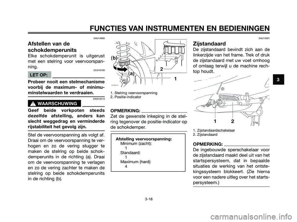 YAMAHA XMAX 125 2008  Instructieboekje (in Dutch) DAU14880
Afstellen van de
schokdemperunits
Elke schokdemperunit is uitgerust
met een stelring voor veervoorspan-
ning.
DCA10100
LET OP:
Probeer nooit een stelmechanisme
voorbij de maximum- of minimu-
