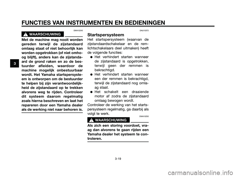 YAMAHA XMAX 125 2008  Instructieboekje (in Dutch) DWA10240
s s
WAARSCHUWING
Met de machine mag nooit worden
gereden terwijl de zijstandaard
omlaag staat of niet behoorlijk kan
worden opgetrokken (of niet omho-
og blijft), anders kan de zijstanda-
ard