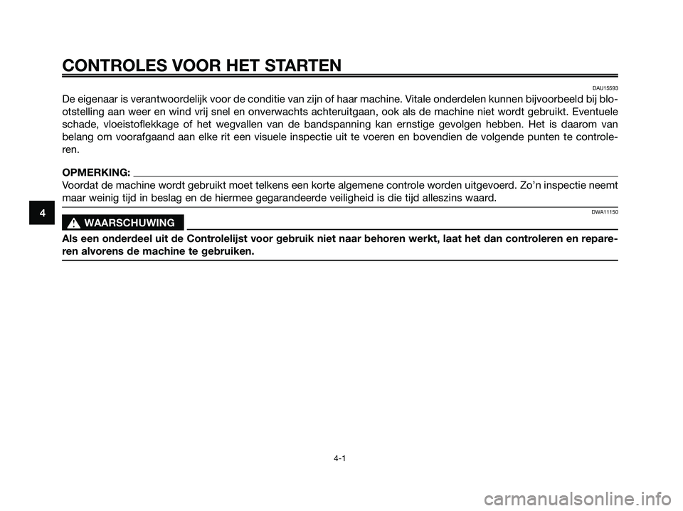 YAMAHA XMAX 125 2008  Instructieboekje (in Dutch) CONTROLES VOOR HET STARTEN
4-1
4
DAU15593
De eigenaar is verantwoordelijk voor de conditie van zijn of haar machine. Vitale onderdelen kunnen bijvoorbeeld bij blo-
otstelling aan weer en wind vrij sne