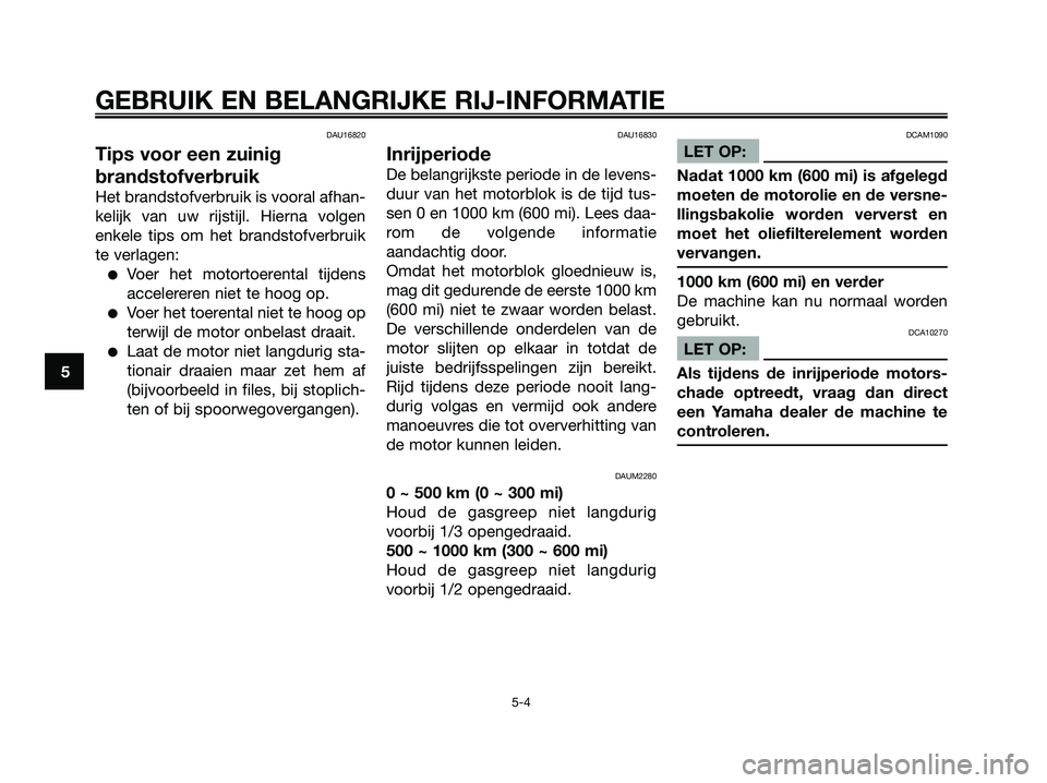 YAMAHA XMAX 125 2008  Instructieboekje (in Dutch) DAU16820
Tips voor een zuinig
brandstofverbruik
Het brandstofverbruik is vooral afhan-
kelijk van uw rijstijl. Hierna volgen
enkele tips om het brandstofverbruik
te verlagen:
●Voer het motortoerenta