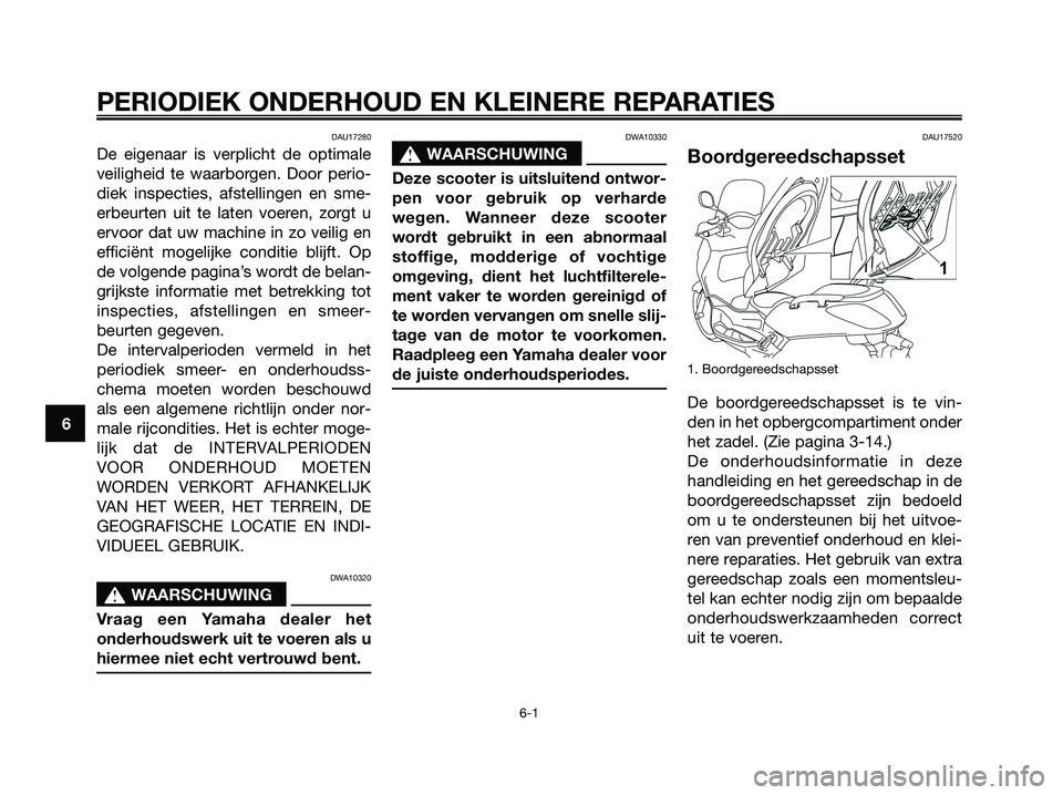YAMAHA XMAX 125 2008  Instructieboekje (in Dutch) DAU17280
De eigenaar is verplicht de optimale
veiligheid te waarborgen. Door perio-
diek inspecties, afstellingen en sme-
erbeurten uit te laten voeren, zorgt u
ervoor dat uw machine in zo veilig en
e