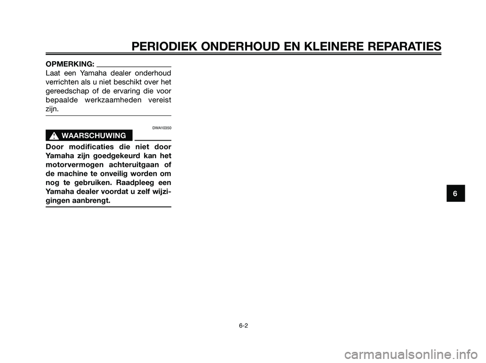 YAMAHA XMAX 125 2008  Instructieboekje (in Dutch) OPMERKING:
Laat een Yamaha dealer onderhoud
verrichten als u niet beschikt over het
gereedschap of de ervaring die voor
bepaalde werkzaamheden vereist
zijn.
DWA10350
s s
WAARSCHUWING
Door modificaties