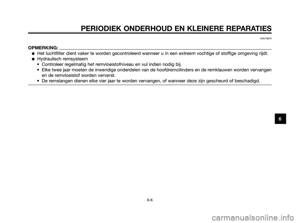 YAMAHA XMAX 125 2008  Instructieboekje (in Dutch) PERIODIEK ONDERHOUD EN KLEINERE REPARATIES
6-6
6
DAU18670
OPMERKING:
●Het luchtfilter dient vaker te worden gecontroleerd wanneer u in een extreem vochtige of stoffige omgeving rijdt.
●Hydraulisch