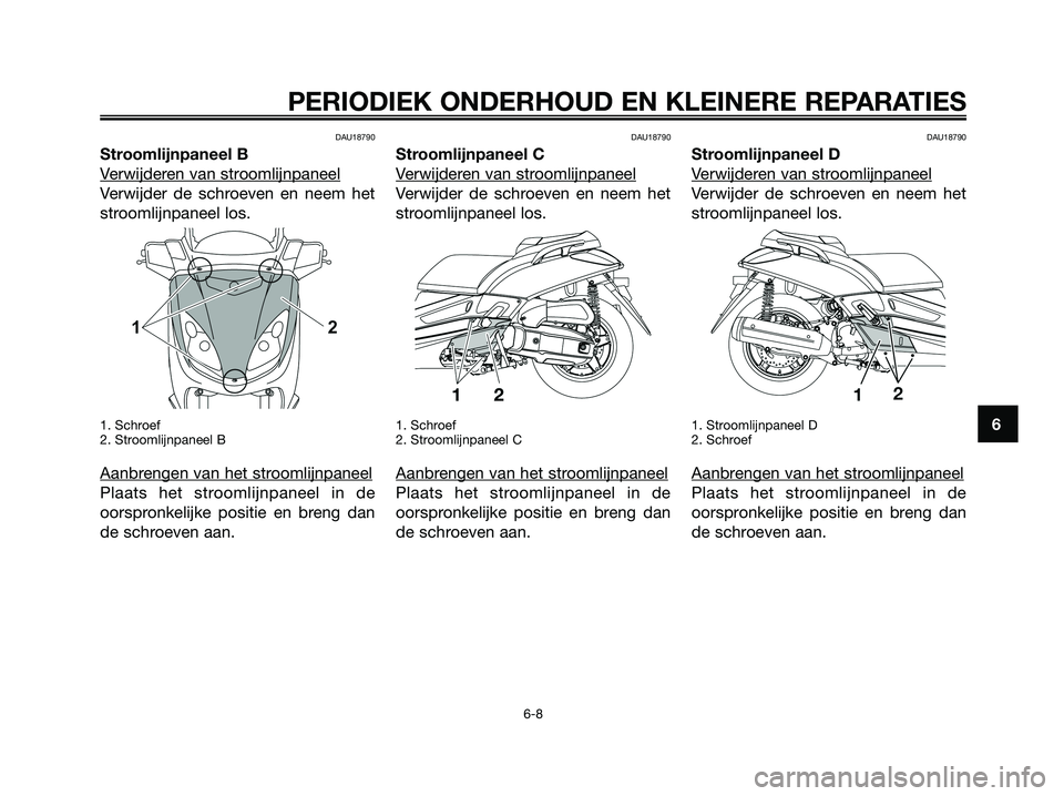 YAMAHA XMAX 125 2008  Instructieboekje (in Dutch) DAU18790
Stroomlijnpaneel B
V
erwijderen van stroomlijnpaneel
Verwijder de schroeven en neem het
stroomlijnpaneel los.
1. Schroef
2. Stroomlijnpaneel B
Aanbrengen van het stroomlijnpaneel
Plaats het s