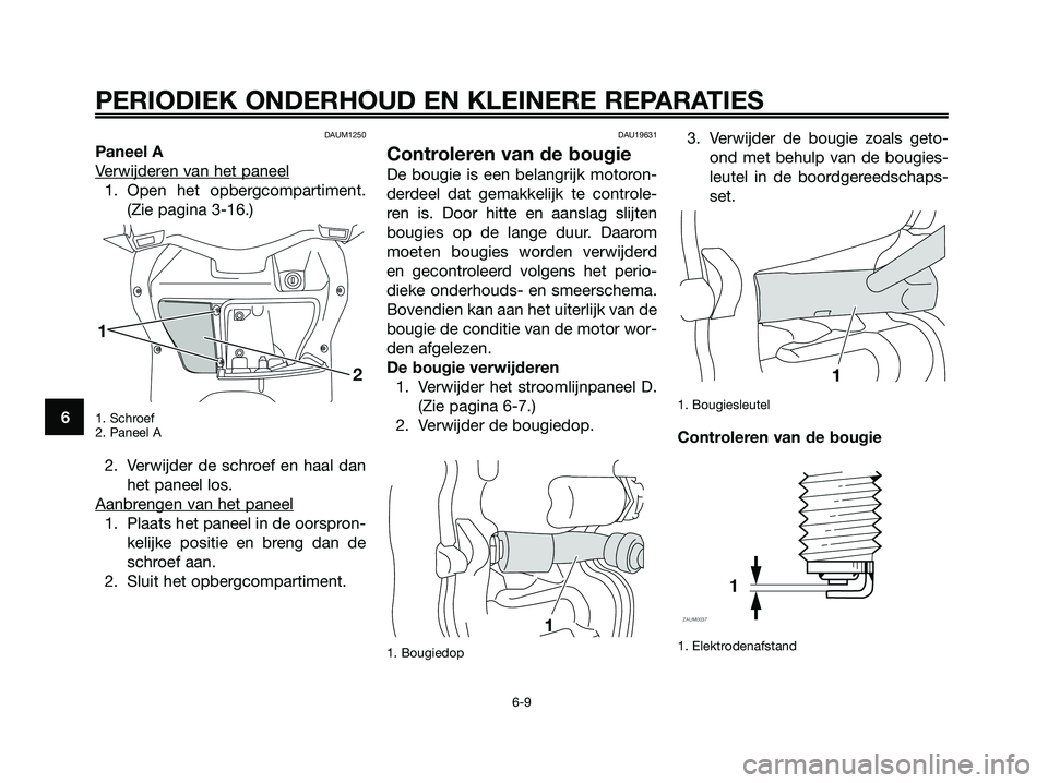 YAMAHA XMAX 125 2008  Instructieboekje (in Dutch) DAUM1250
Paneel A
V
erwijderen van het paneel
1. Open het opbergcompartiment.
(Zie pagina 3-16.)
1. Schroef
2. Paneel A
2. Verwijder de schroef en haal dan
het paneel los.
Aanbr
engen van het paneel
1