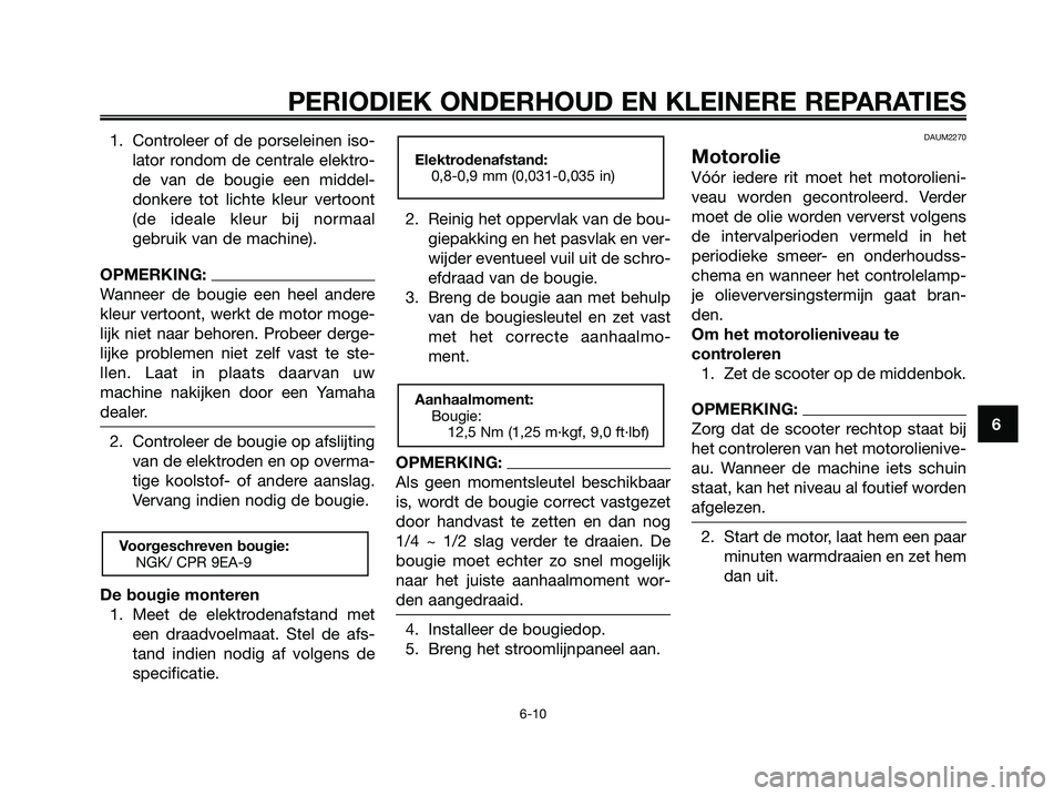 YAMAHA XMAX 125 2008  Instructieboekje (in Dutch) 1. Controleer of de porseleinen iso-
lator rondom de centrale elektro-
de van de bougie een middel-
donkere tot lichte kleur vertoont
(de ideale kleur bij normaal
gebruik van de machine).
OPMERKING:
W