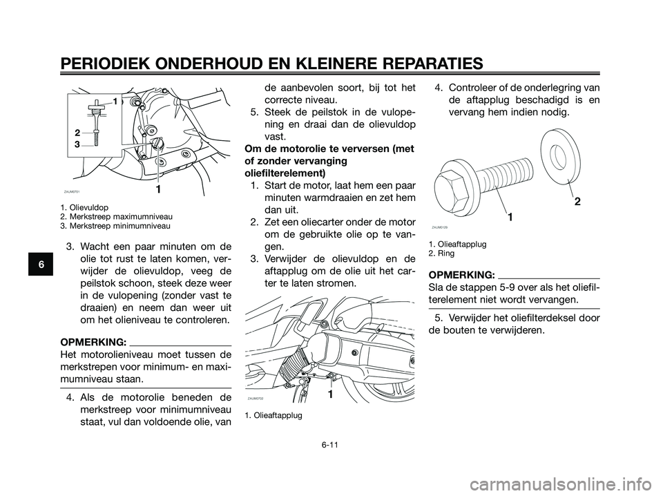 YAMAHA XMAX 125 2008  Instructieboekje (in Dutch) PERIODIEK ONDERHOUD EN KLEINERE REPARATIES
6
1. Olievuldop
2. Merkstreep maximumniveau
3. Merkstreep minimumniveau
3. Wacht een paar minuten om de
olie tot rust te laten komen, ver-
wijder de olievuld