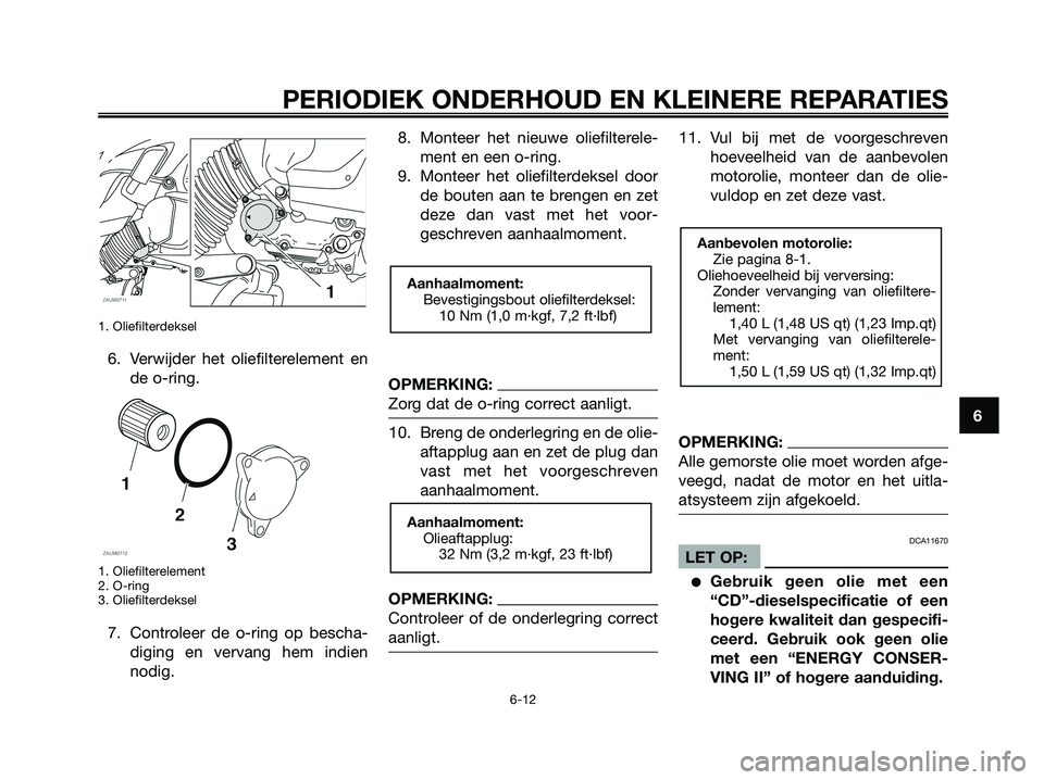 YAMAHA XMAX 125 2008  Instructieboekje (in Dutch) 1. Oliefilterdeksel
6. Verwijder het oliefilterelement en
de o-ring.
1. Oliefilterelement
2. O-ring
3. Oliefilterdeksel
7. Controleer de o-ring op bescha-
diging en vervang hem indien
nodig.8. Monteer