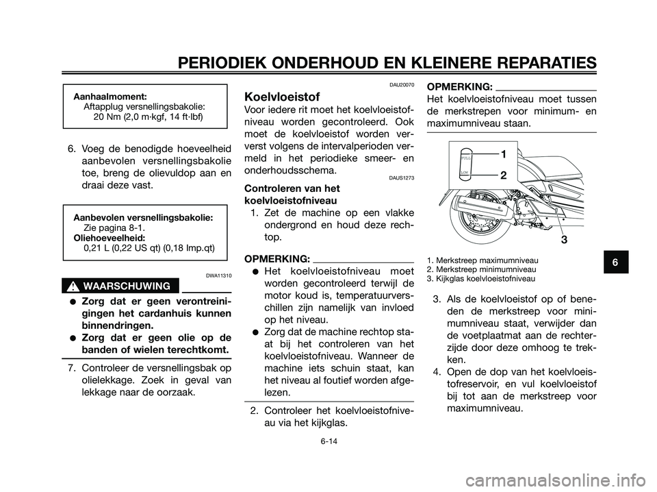 YAMAHA XMAX 125 2008  Instructieboekje (in Dutch) 6. Voeg de benodigde hoeveelheid
aanbevolen versnellingsbakolie
toe, breng de olievuldop aan en
draai deze vast.
DWA11310
s s
WAARSCHUWING
●Zorg dat er geen verontreini-
gingen het cardanhuis kunnen