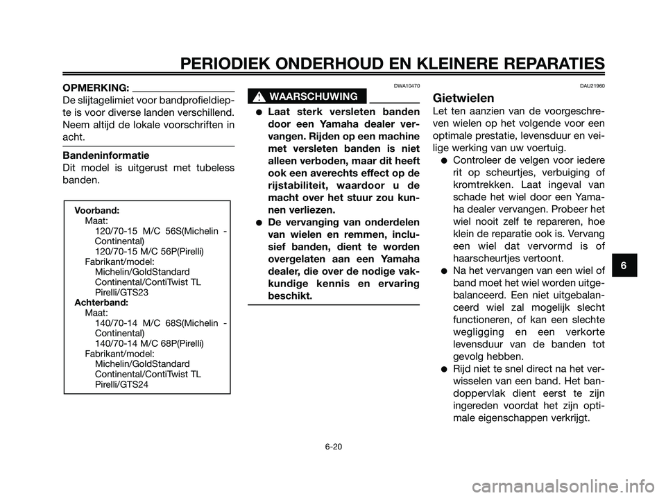 YAMAHA XMAX 125 2008  Instructieboekje (in Dutch) OPMERKING:
De slijtagelimiet voor bandprofieldiep-
te is voor diverse landen verschillend.
Neem altijd de lokale voorschriften in
acht.
Bandeninformatie
Dit model is uitgerust met tubeless
banden.
DWA