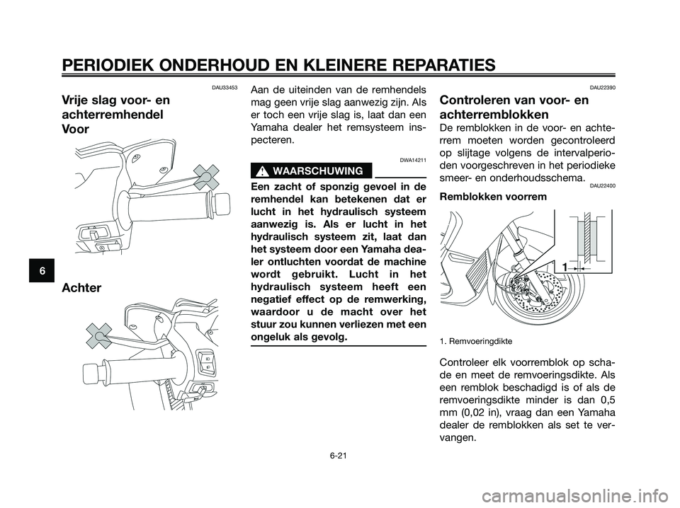 YAMAHA XMAX 125 2008  Instructieboekje (in Dutch) DAU33453
Vrije slag voor- en
achterremhendel
Voor
Achter
Aan de uiteinden van de remhendels
mag geen vrije slag aanwezig zijn. Als
er toch een vrije slag is, laat dan een
Yamaha dealer het remsysteem 
